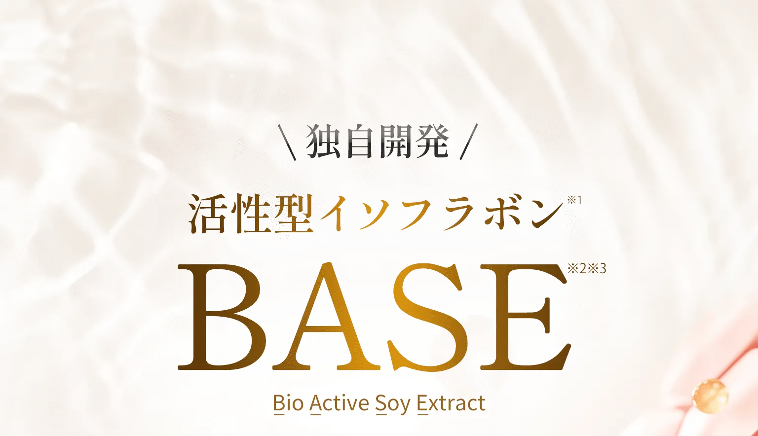 独自開発　活性型イソフラボンＢＡＳＥ　Bio Active Soy Extract